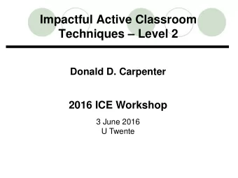 Impactful Active Classroom  Techniques  Level 2  Donald D. Carpenter  2016 ICE Workshop  3 June