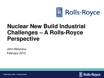 Nuclear New Build Industrial  Challenges  A Rolls-Royce  Perspective  John Molyneux February