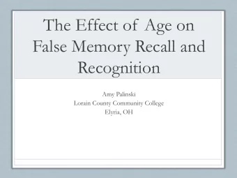 The Effect of Age on  False Memory Recall and  Recognition  Amy Palinski  Lorain County Community