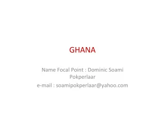 GHANA  Name Focal Point : Dominic Soami  Pokperlaar  e-mail : soamipokperlaar@yahoo.com