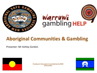 Aboriginal Communities &amp; Gambling  Presenter: Mr Ashley Gordon  Funding for this project is