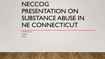 SUBSTANCE ABUSE IN  NE CONNECTICUT  OCTOBER 26, 2016  BOB BREX  NECASA  HISTORY OF SUBSTANCE USE IN