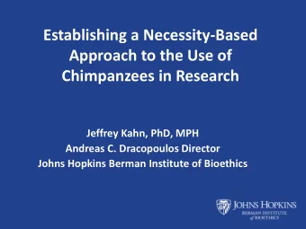 Establishing a Necessity-Based  Approach to the Use of  Chimpanzees in Research  Jeffrey Kahn, PhD,