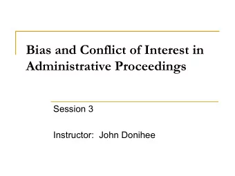 Bias and Conflict of Interest in Administrative Proceedings  Session 3  Instructor:  John Donihee