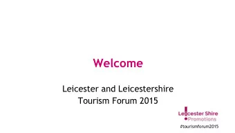Welcome  Leicester and Leicestershire  Tourism Forum 2015  #tourismforum2015  Chas Bishop  Chief