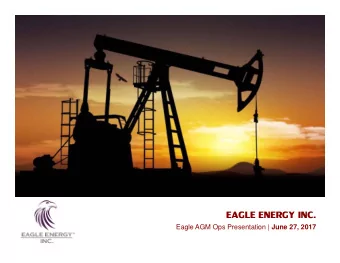 EAGLE ENERGY INC. Eagle AGM Ops Presentation | June 27, 2017  Advisories Advisory Regarding Forward