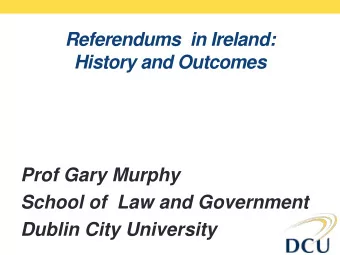 Referendums  in Ireland: History and Outcomes  Prof Gary Murphy  School of  Law and Government