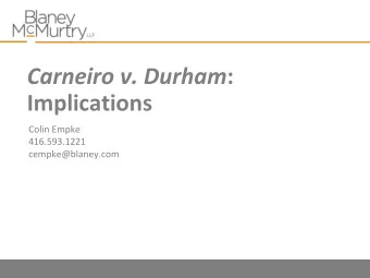 Carneiro v. Durham :  Implications  Colin Empke  416.593.1221  cempke@blaney.com  The Additional