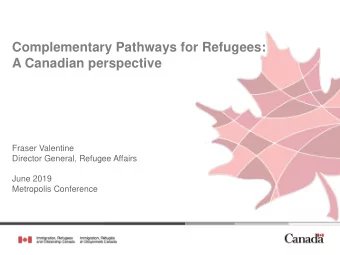 Complementary Pathways for Refugees:  A Canadian perspective  Fraser Valentine  Director General,