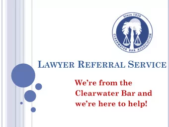 L AWYER R EFERRAL S ERVICE  Were from the  Clearwater Bar and  were here to help! L AWYER R
