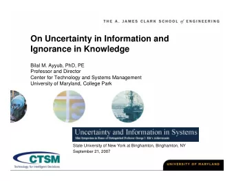 On Uncertainty in Information and  Ignorance in Knowledge  Bilal M. Ayyub, PhD, PE  Professor and