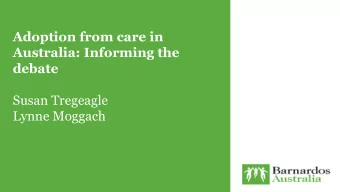 Adoption from care in  Australia: Informing the  debate  Susan Tregeagle  Lynne Moggach  Why do we