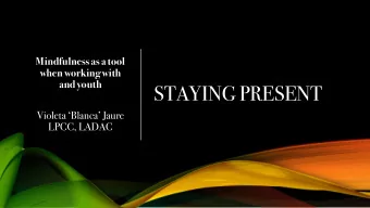 STAYING PRESENT  Violeta Blanca Jaure  LPCC, LADAC  MINDFULNESS PRACTICE  Take three deep