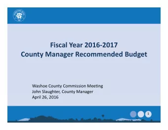 Fiscal Year 2016-2017  County Manager Recommended Budget  Washoe County Commission Meeting  John