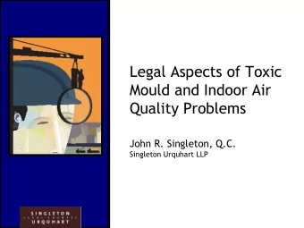 Legal Aspects of Toxic  Mould and Indoor Air  Quality Problems  John R. Singleton, Q.C.  Singleton