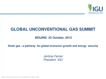 GLOBAL UNCONVENTIONAL GAS SUMMIT  BEIJING  22 October, 2013  Shale gas : a pathway  for global