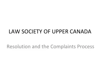 LAW SOCIETY OF UPPER CANADA Resolution and the Complaints Process Resolution and the Complaints