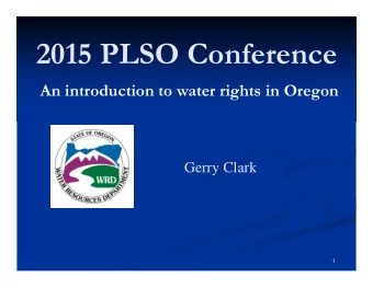 2015 PLSO Conference  An introduction to water rights in Oregon  Gerry Clark  1  Topics to be
