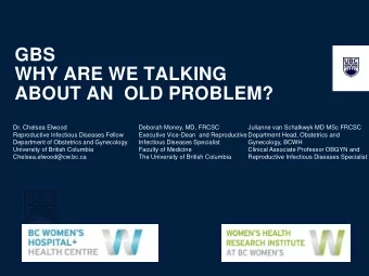 GBS  WHY ARE WE TALKING  ABOUT AN  OLD PROBLEM?  Dr. Chelsea Elwood  Deborah Money, MD, FRCSC