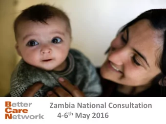 Zambia National Consultation 4-6 th May 2016  BETTER CARE NETWORK  BCN is an inter-agency network