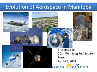 Evolution of Aerospace in Manitoba  Presented to:  2014 Winnipeg Real Estate  Forum  April 29, 2014