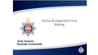 Serious &amp; Organised Crime  Woking  Andy Greaves  Borough Commander  Purpose of Presentations