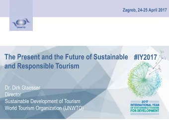 The Present and the Future of Sustainable  #IY2017  and Responsible Tourism  Dr. Dirk Glaesser