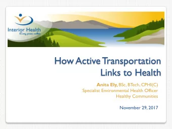 How Active Transportation  Links to Health Anita Ely, BSc, BTech, CPHI(C)  Specialist Environmental