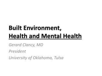 Built Environment,  Health and Mental Health  Gerard Clancy, MD  President  University of Oklahoma,