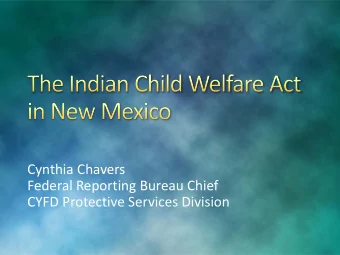 Cynthia Chavers  Federal Reporting Bureau Chief  CYFD Protective Services Division  ICWA was