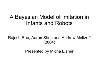 A Bayesian Model of Imitation in  Infants and Robots  Rajesh Rao, Aaron Shon and Andrew Meltzoff