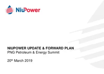 NIUPOWER UPDATE &amp; FORWARD PLAN  PNG Petroleum &amp; Energy Summit 20 th March 2019  CONTENTS