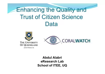 Enhancing the Quality and  Trust of Citizen Science  Data  Abdul Alabri  eResearch Lab  School of