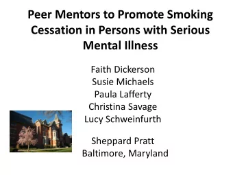 Peer Mentors to Promote Smoking  Cessation in Persons with Serious  Mental Illness  Faith Dickerson