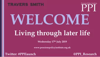 WELCOME  Living through later life Wednesday 17 th July 2019  www.pensionspolicyinstitute.org.uk