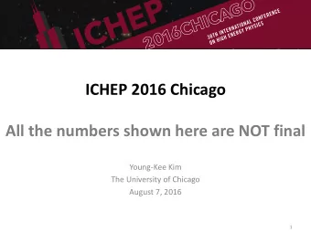 ICHEP 2016 Chicago  All the numbers shown here are NOT final  Young-Kee Kim  The University of