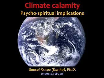Climate calamity  Psycho-spiritual implications  Sensei Kritee (Kanko), Ph.D.  Interface, Feb 2016