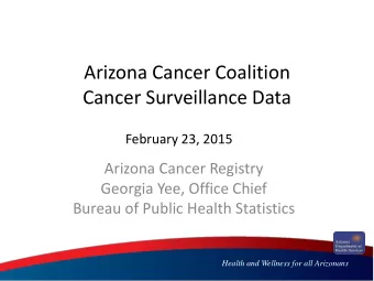Arizona Cancer Coalition  Cancer Surveillance Data  February 23, 2015  Arizona Cancer Registry