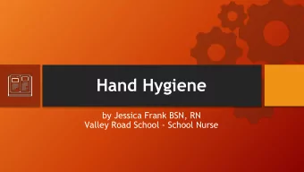 Hand Hygiene  by Jessica Frank BSN, RN  Valley Road School - School Nurse  When and How to Wash