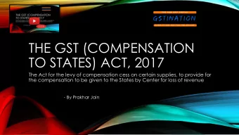 THE GST (COMPENSATION  TO STATES) ACT, 2017  The Act for the levy of compensation cess on certain