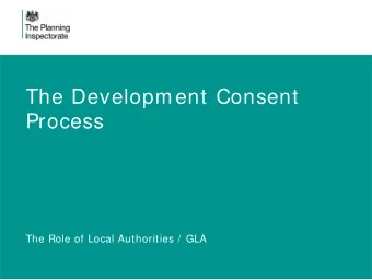 The Development Consent  Process  The Role of Local Authorities /  GLA  The Development Consent