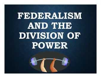 FEDERALISM  AND THE  DIVISION OF  POWER  FEDERALISM  DEFINED:  A system in which powers of