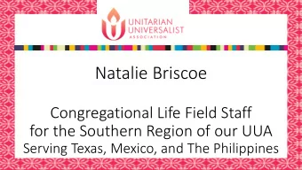 Natalie Briscoe  Congregational Life Field Staff  for the Southern Region of our UUA  Serving