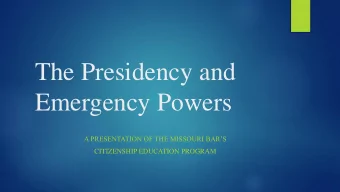 The Presidency and  Emergency Powers  A PRESENTATION OF THE MISSOURI BARS  CITIZENSHIP EDUCATION