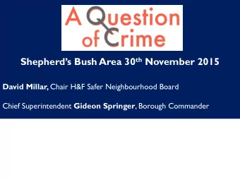 Shepherds Bush Area 30 th November 2015 David Millar, Chair H&amp;F Safer Neighbourhood Board