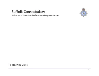 Suffolk Constabulary  Police and Crime Plan Performance Progress Report  FEBRUARY 2016  1  Police