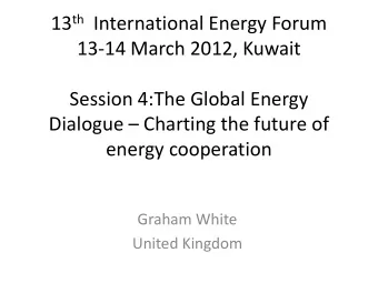 Dialogue  Charting the future of  energy cooperation  Graham White  United Kingdom  The Global