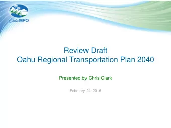 Review Draft  Oahu Regional Transportation Plan 2040  Presented by Chris Clark  February 24, 2016