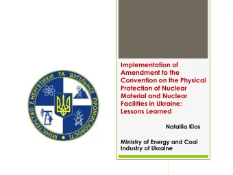 Protection of Nuclear  Material and Nuclear  Facilities in Ukraine:  Lessons Learned  Nataliia Klos