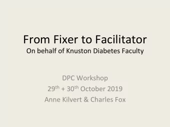 From Fixer to Facilitator On behalf of Knuston Diabetes Faculty  DPC Workshop 29 th + 30 th October